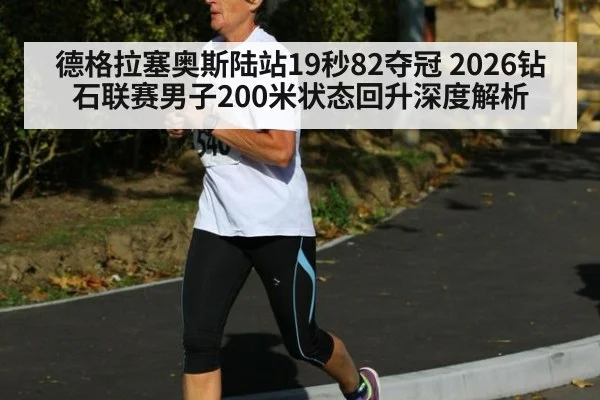 德格拉塞奥斯陆站19秒82夺冠 2026钻石联赛男子200米状态回升深度解析