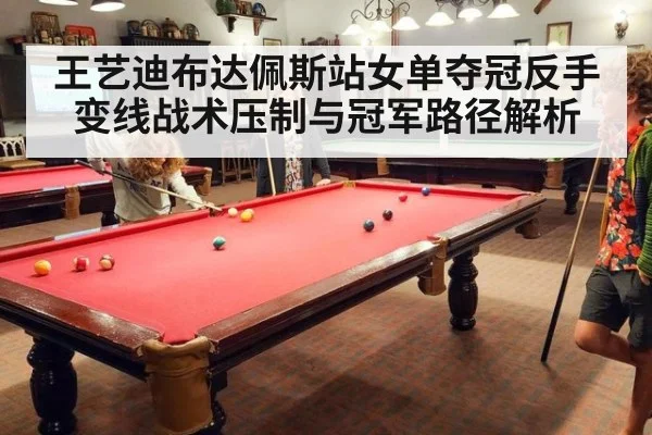 王艺迪布达佩斯站女单夺冠反手变线战术压制与冠军路径解析