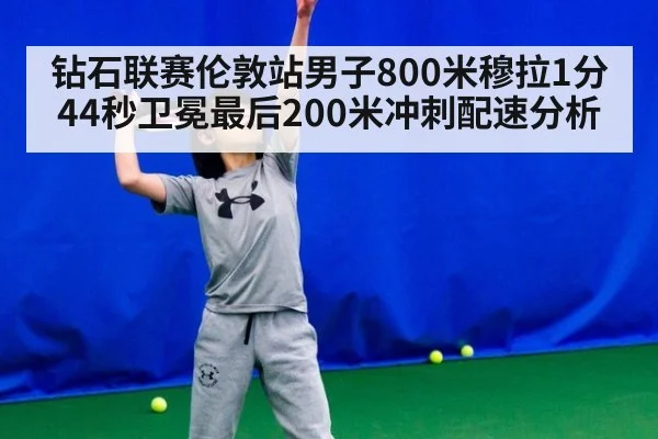 钻石联赛伦敦站男子800米穆拉1分44秒卫冕最后200米冲刺配速分析