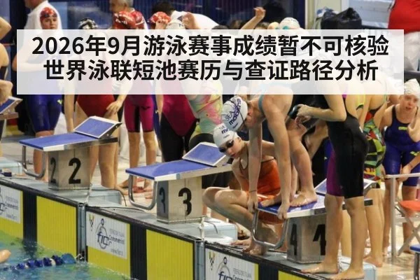 2026年9月游泳赛事成绩暂不可核验 世界泳联短池赛历与查证路径分析