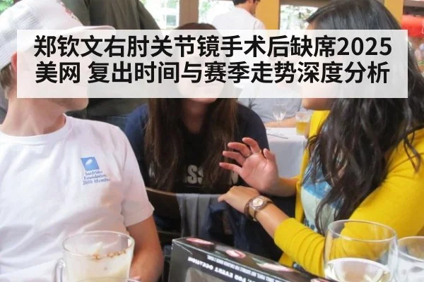 郑钦文右肘关节镜手术后缺席2025美网 复出时间与赛季走势深度分析